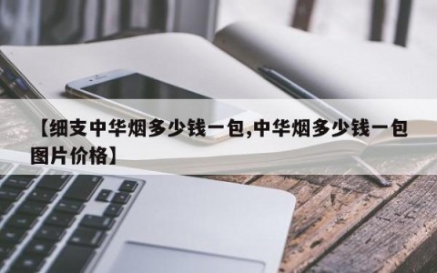 【细支中华烟多少钱一包,中华烟多少钱一包图片价格】