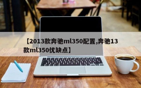 【2013款奔驰ml350配置,奔驰13款ml350优缺点】